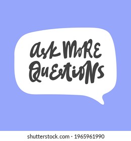 Ask more questions. Hand drawn sticker bubble white speech logo. Good for tee print, as a sticker, for notebook cover. Calligraphic lettering vector illustration in flat style.