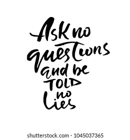 Ask no questions and be told no lies. Hand drawn lettering. Vector typography design. Handwritten inscription.