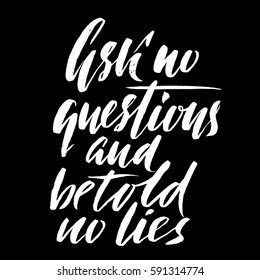 Ask no questions and be told no lies. Hand drawn lettering proverb. Vector typography design. Handwritten inscription.