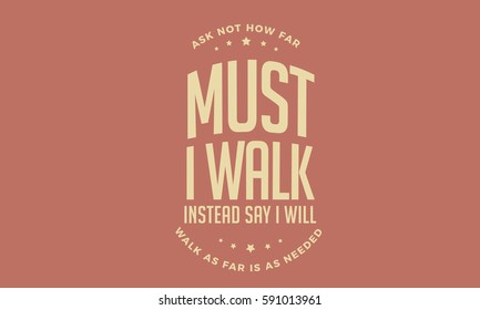 ask not how far must i walk, instead say i will walk as far is as needed. love, motivation quote 