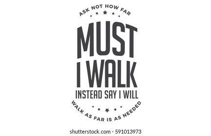ask not how far must i walk, instead say i will walk as far is as needed. love, motivation quote 