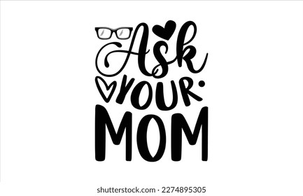 ask your mom- Father,s Day svg design, Handmade calligraphy vector illustration, typography t shirt for prints on bags, posters, cards Isolated on white background. EPS