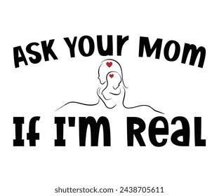 Ask Your Mom If I'm Real,Calligraphy T-shirt,Typograpy T-shirt,Cut File,Inastant Download, T-shirt Svg,Wine Quotes,Calligrapy Quotes