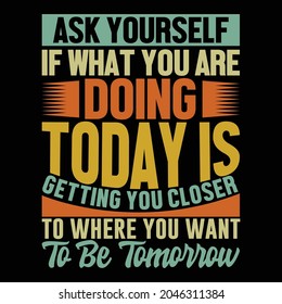 ask yourself if what you are doing today is getting you closer to where you want to be tomorrow, yourself first success, save yourself tomorrow, closer heartbeat, ask yourself quotes