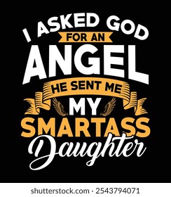 I asked god for an Angel he sent me my smartass daughter, Fathers day dad t shirt design quote