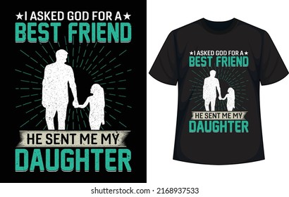 I asked god for a best friend he sent me my daughter. Father's day t-shirt design