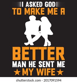 I asked god to make me a better man he sent me my wife t-shirt design, vector file.