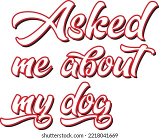 Asked me about mu dog Dog T-shirt 