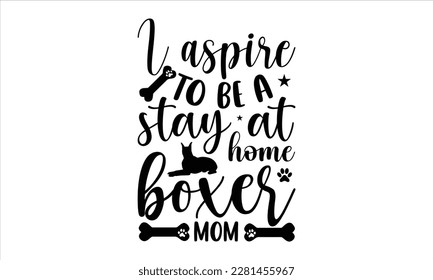 I aspire to be a stay at home boxer mom- Boxer Dog T- shirt design, Hand drawn lettering phrase, for Cutting Machine, Silhouette Cameo, Cricut eps, svg Files for Cutting, EPS 10 svg