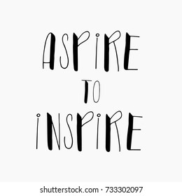 Aspire to inspire.Hand written lettering positive quote, motivational and inspirational inscription, calligraphy vector illustration