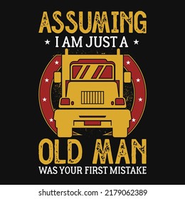 Assuming i am just a oild man truck driver tshirt design