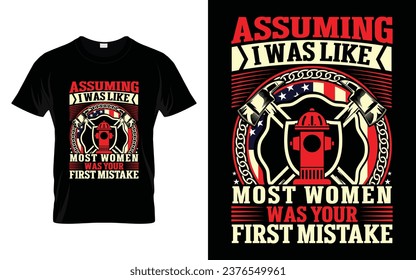 Assuming I Was Like Most Women Your Was First Mistake Funny Firefighter T Shirt