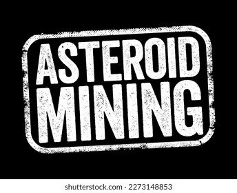 Asteroid Mining is the hypothetical exploitation of materials from asteroids and other minor planets, including near-Earth objects, text stamp concept background