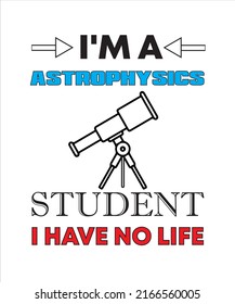 I'M A ASTROPHYSICS STUDENT I HAVE NO LIFE T-SHIRT DESIGN
