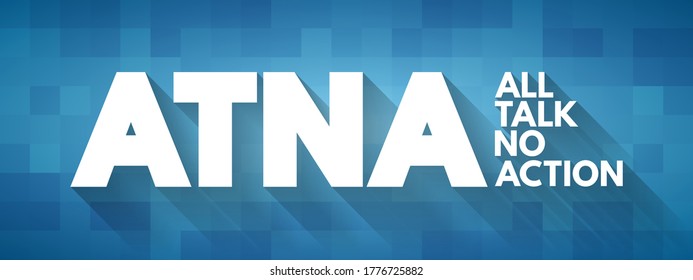 ATNA All Talk No Action - saying that one will do something but then not doing it, acronym concept background