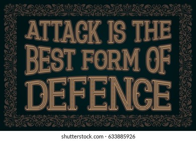 Attack Is The Best Form Of Defence. English saying.