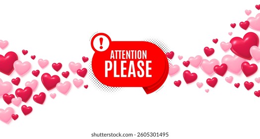 Attention please love banner with 3d hearts. Flying hearts background. Attention please banner. Warning chat bubble sticker. Special offer label. Valentines day greeting card. Vector