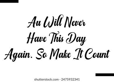 au Will Never Have This Day Again. So Make It Count typography text of Motivational quote