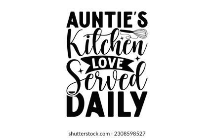  Auntie's Kitchen Love Served Daily - Cooking SVG Design, Hand drawn lettering phrase, Illustration  for prints on t-shirts, bags, posters, cards, Mug, and EPS, Files Cutting .