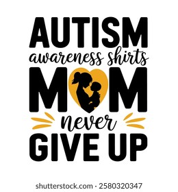 Autism awareness shirts mom never give up. A mother holding a child. A heart with a baby inside