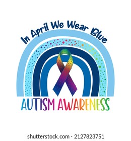 Autism Awareness Vector Illustration. Blue Rainbow, Awareness Ribbon And Text In April We Wear Blue