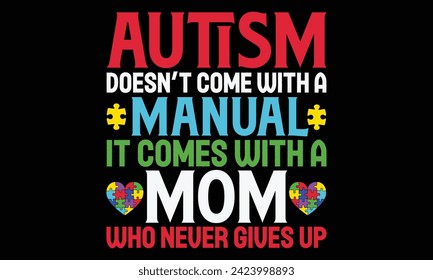 Autism Doesn’t Come With A Manual It Comes With A Mom Who Never Gives Up - Autism t shirts design, Hand lettering inspirational quotes isolated on black background, For the design of postcards, Cuttin