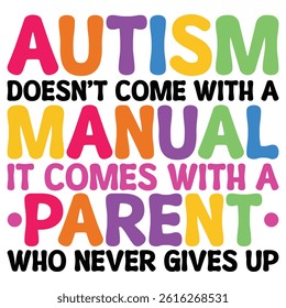 Autism Doesn't Come With A Manual It Comes With A Parent Who Never Gives Up - Autism Awareness Typography T-shirt Design Vector, Autistic Spectrum Disorder Illustration, Autism Awareness Puzzle Piece 