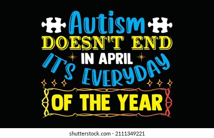 El autismo no termina en abril, es todos los días del año - Autismo diseño de camisetas, frase con letras dibujadas a mano, Diseño de camisetas caligráficas, Signo vectorial manuscrito, SVG, EPS 10