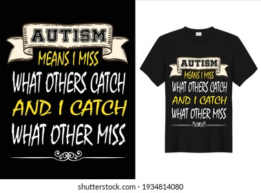 Autism Means I Miss What Others Catch And I Catch What Other Miss. Autism Awareness Day T-Shirt Design Template, Illustration, Vector graphics.