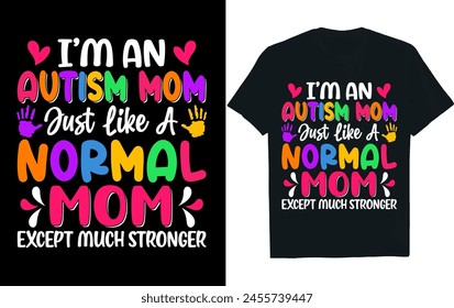 I’M AN AUTISM MOM JUST LIKE A NORMAL MOM EXCEPT MUCH STRONGER .autism t-shirt design .