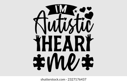 I'm autistic hear me- Autism SVG and t- shirt design, Hand drawn lettering phrase, greeting card template with typography for Cutting Machine, Silhouette Cameo, Cricut, EPS