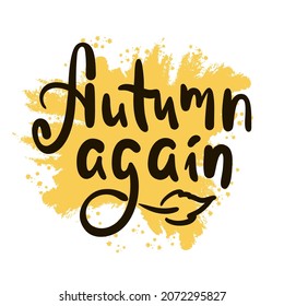 Autumn again - inspire motivational quote. Hand drawn beautiful lettering. Print for inspirational poster, t-shirt, bag, cups, card, flyer, sticker, badge. Cute original funny vector sign