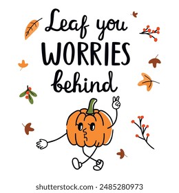 Autumn card with handwritten Leaf you worries behind.Poster with lettering and cartoon pumpkin with legs, arms and face.White background with fall leaves and twig.Vector graphic  design for banner.