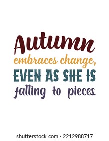 AUTUMN EMBRACES CHANGE, EVEN AS SHE IS FALLING TO PIECES. AUTUMN SEASON LETTERING QUOTE FOR POSTERS, DECORATIONS, 
PRINTS, T-SHIRT DESIGNS. AUTUMN SLOGANS. MORDERN 
TYPOGRAPHY
