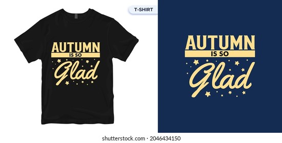 Autumn is so Glad T-Shirt Design. Autumn color poster for a T-Shirt. Vector lettering. Vector print quotes t-shirt, typography, poster. Global swatches.