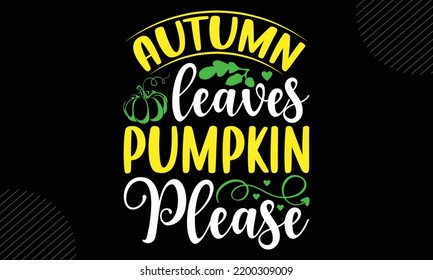 Autumn Leaves Pumpkin Please - Thanks Giving T shirt Design, Modern calligraphy, Cut Files for Cricut Svg, Illustration for prints on bags, posters