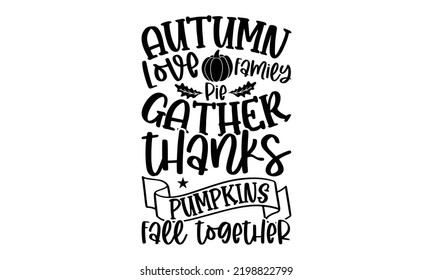 Autumn Love Family Pie Gather Thanks Pumpkins Fall Together - Thanksgiving T-shirt Design, Hand drawn lettering phrase, Calligraphy graphic design, EPS, SVG Files for Cutting, card, flyer