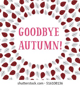  Autumn vector card with wreath of different colored leaves and inscription "Goodbye  Autumn" in the center, isolated on white  background. 
