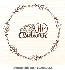 Autumn wreath of forest elements. Leaves, acorns, branches and berries. Beautiful script Hi, Autumn.