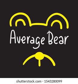 Average bear - inspire motivational quote. Hand drawn lettering. Youth slang, idiom. Print for inspirational poster, t-shirt, bag, cups, card, flyer, sticker, badge. Cute and funny vector