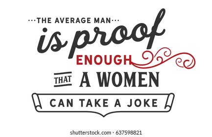 The average man is proof enough that a woman can take a joke. Jokes And Jokers Quotes