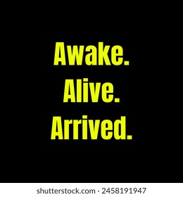 Awake. Alive. Arrived Inspirational and motivational quotes, typography, fashion, art, designs: for prints, posters, cards, t shirt, coffee mug hoodies etc.