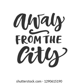 Away from the city. Hand written lettering quote, inspirational phrase, isolated on white background. Freehand modern calligraphy. Typography poster, gift card, T-shirt print. 
