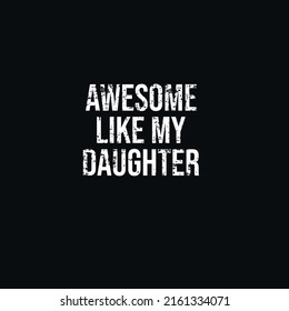 AWESOME LIKE MY DAUGHTER- white grunge lettering on black background