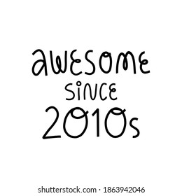 Awesome since 2010s cute hand lettering on isolated background. Cute and funny message. Vector illustration for kids and teenagers t-shirt print, card, banner and other design.