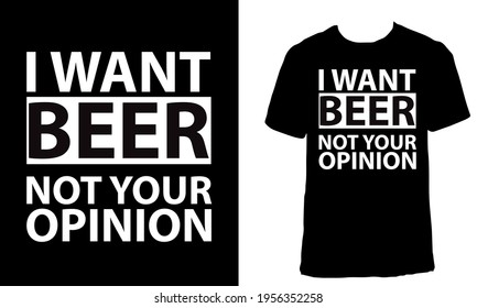 Awesome T-shirt Design with Quote "I Want Beer Not Your Opinion". Typography modern T-shirt design with simple text.