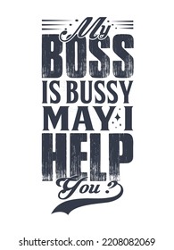 Awesome T-shirt Design with Quotes. Typography modern T-shirt design with simple text. My boss is busy may I help you.