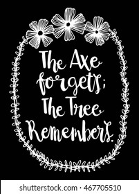 The Axe Forgets The Tree remember with floral border Frame on Black Background. Hand Lettered Quote. Modern Calligraphy