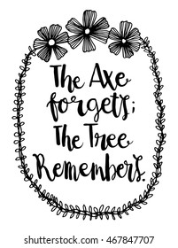 The Axe Forgets The Tree Remember. Inspirational quote. Hand drawn vintage illustration with hand-lettering and decoration elements. Illustration for prints on t-shirts and bags, posters.