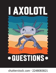 
I AXOLOTL QUESTIONS T-SHIRT DESIGN